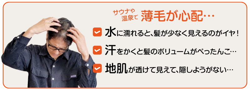 サウナや温泉で薄毛が心配…水に濡れると髪が少なく見えるのがイヤ。汗をかくと髪のボリュームがぺったんこ…地肌が透けて見えて隠しようがない…