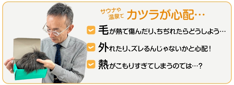 サウナや温泉でカツラが心配…毛が熱で傷んだりちじれたらどうしよう…外れたらズレるんじゃないかと心配！熱がこもりすぎてしまうのでは…？